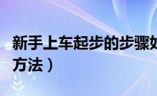 新手上车起步的步骤如下（新手上路起步正确方法）