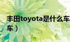 丰田toyota是什么车型（丰田toyota是什么车）