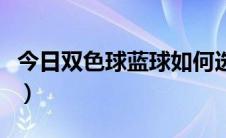 今日双色球蓝球如何选择（双色球蓝球如何选）