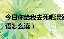 今日你给我去死吧混蛋日语（混蛋去死吧用日语怎么读）