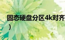 固态硬盘分区4k对齐（固态硬盘分区4k对齐）