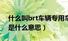 什么叫brt车辆专用车道（brt车辆专用车道是什么意思）