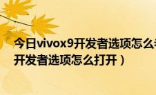 今日vivox9开发者选项怎么老是显示卡顿没法用（vivoX9开发者选项怎么打开）