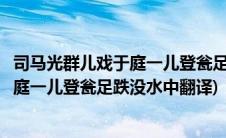 司马光群儿戏于庭一儿登瓮足跌没水中读音(司马光群儿戏于庭一儿登瓮足跌没水中翻译)