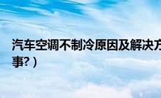 汽车空调不制冷原因及解决方法（汽车空调不制冷了怎么回事?）