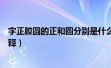 字正腔圆的正和圆分别是什么意思（字正腔圆的正和圆的解释）