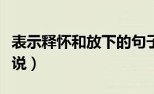 表示释怀和放下的句子（关于释怀和放下的说说）