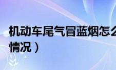 机动车尾气冒蓝烟怎么办（尾气冒蓝烟是什么情况）