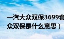 一汽大众双保3699套餐都包含什么（一汽大众双保是什么意思）