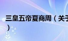 三皇五帝夏商周（关于三皇五帝夏商周的介绍）