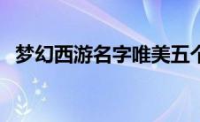 梦幻西游名字唯美五个字（好听的游戏名）