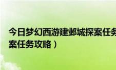 今日梦幻西游建邺城探案任务怎么完成（梦幻西游建邺城探案任务攻略）