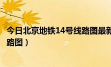 今日北京地铁14号线路图最新（北京地铁14号线路图最新线路图）