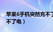 苹果6手机突然充不了电（苹果6手机突然充不了电）