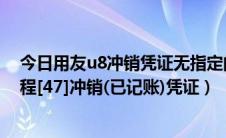 今日用友u8冲销凭证无指定的已记账凭证（用友U8操作教程[47]冲销(已记账)凭证）