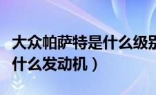 大众帕萨特是什么级别的车型（大众帕萨特是什么发动机）