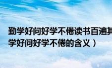 勤学好问好学不倦读书百遍其义自见这四句是什么意思（勤学好问好学不倦的含义）