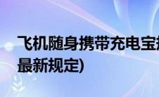 飞机随身携带充电宝规定(飞机携带充电宝的最新规定)