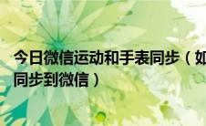 今日微信运动和手表同步（如何把荣耀手表S1上的运动数据同步到微信）