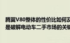 腾翼V80整体的性价比如何及性能简介（提高电池回收效率是破解电动车二手市场的关键）