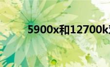 5900x和12700k对比（590显卡）