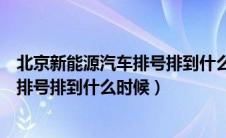 北京新能源汽车排号排到什么时候怎么查（北京新能源汽车排号排到什么时候）