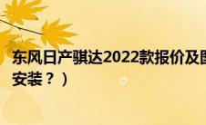 东风日产骐达2022款报价及图片（东风日产骐达坐垫套怎么安装？）