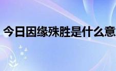 今日因缘殊胜是什么意思（殊胜是什么意思）