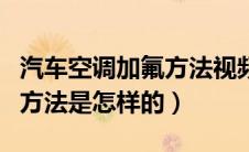 汽车空调加氟方法视频（汽车空调加氟教程和方法是怎样的）