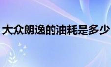 大众朗逸的油耗是多少（1.4T大众朗逸油耗）