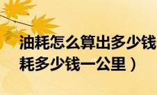 油耗怎么算出多少钱一公里（奥迪a62.0t油耗多少钱一公里）