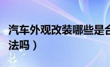 汽车外观改装哪些是合法的（汽车外观改装合法吗）