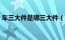 车三大件是哪三大件（车三大件指的是哪些）