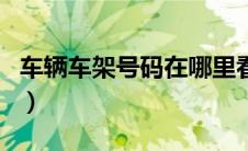 车辆车架号码在哪里看（车辆车架号如何查询）