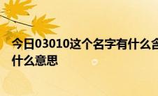 今日03010这个名字有什么含义为什么生是个人名后面的是什么意思