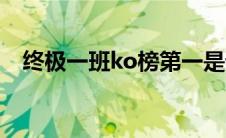 终极一班ko榜第一是谁（终极一班ko榜）