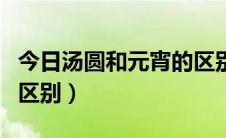 今日汤圆和元宵的区别和做法（汤圆和元宵的区别）