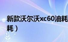 新款沃尔沃xc60油耗（新xc60沃尔沃实际油耗）