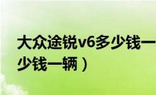 大众途锐v6多少钱一辆新车（大众途锐v6多少钱一辆）