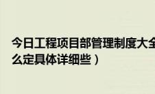 今日工程项目部管理制度大全（企业工程部项目管理制度怎么定具体详细些）