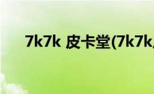 7k7k 皮卡堂(7k7k皮卡堂贵族号公开)