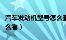 汽车发动机型号怎么查看（汽车发动机型号怎么看）