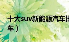 十大suv新能源汽车排名（十大suv新能源汽车）