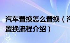 汽车置换怎么置换（汽车应该怎么置换？汽车置换流程介绍）