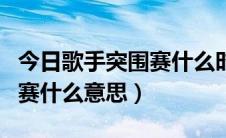 今日歌手突围赛什么时候播出（我是歌手突围赛什么意思）