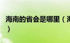 海南的省会是哪里（海南省的省会是哪个城市）