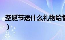 圣诞节送什么礼物给情人（圣诞节送什么礼物）