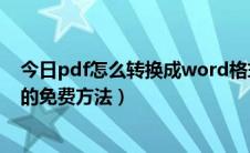 今日pdf怎么转换成word格式免费（pdf转换成word格式的免费方法）