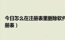 今日怎么在注册表里删除软件（如何删除电脑里面的软件注册表）