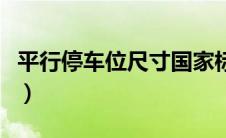 平行停车位尺寸国家标准（平行式停车位标线）